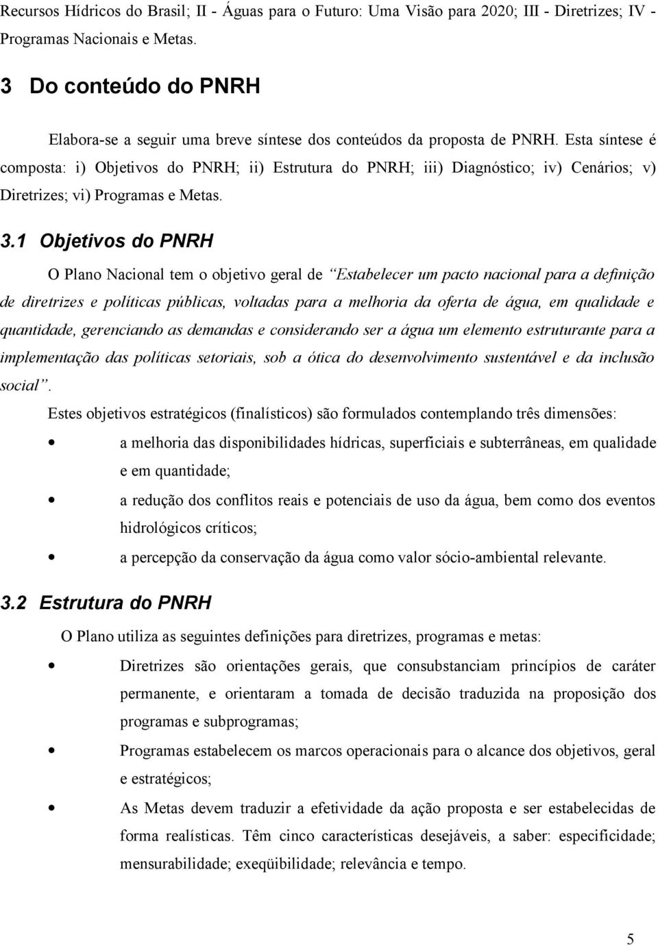 Esta síntese é composta: i) Objetivos do PNRH; ii) Estrutura do PNRH; iii) Diagnóstico; iv) Cenários; v) Diretrizes; vi) Programas e Metas. 3.