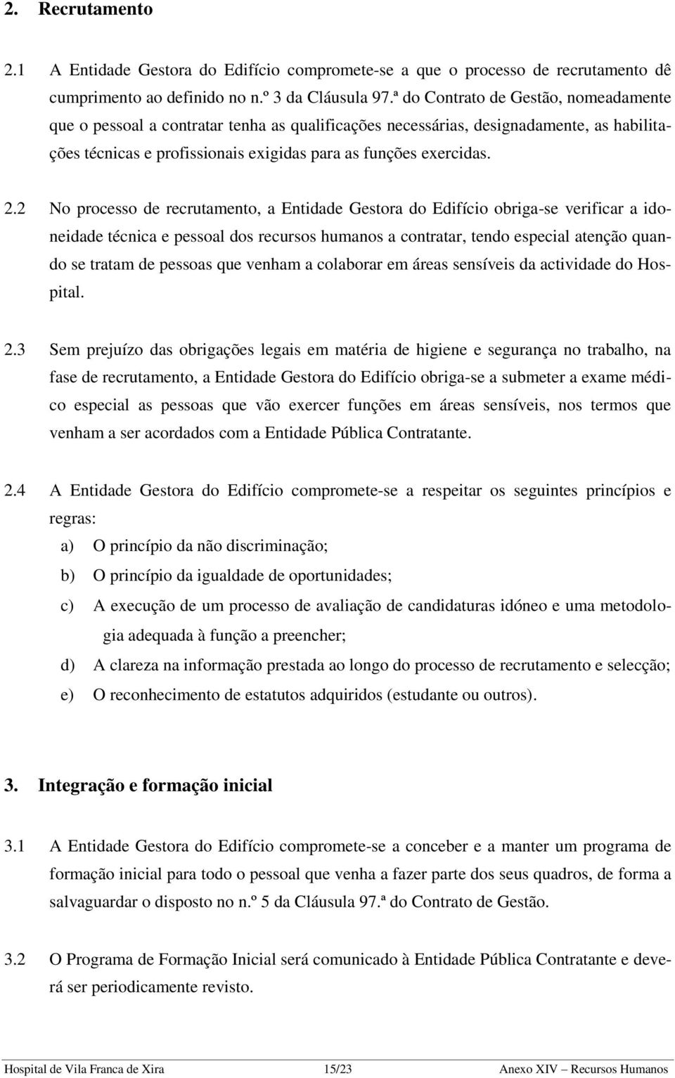 2 No processo de recrutamento, a Entidade Gestora do Edifício obriga-se verificar a idoneidade técnica e pessoal dos recursos humanos a contratar, tendo especial atenção quando se tratam de pessoas