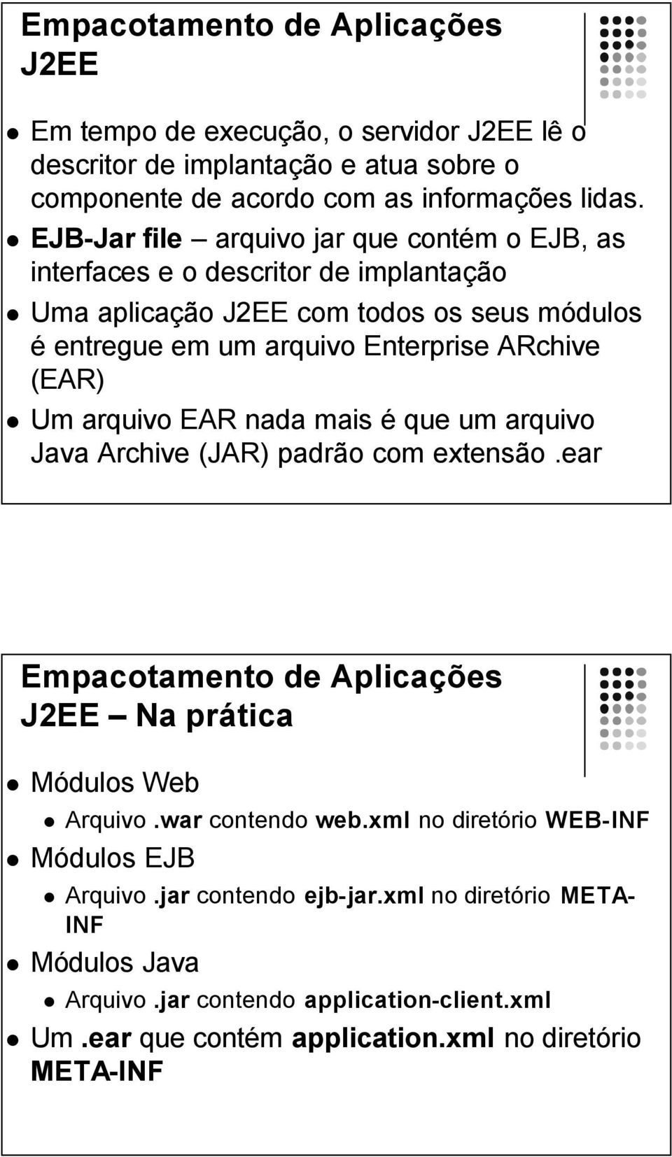 (EAR) Um arquivo EAR nada mais é que um arquivo Java Archive (JAR) padrão com extensão.ear Empacotamento de Aplicações J2EE Na prática Módulos Web Arquivo.war contendo web.
