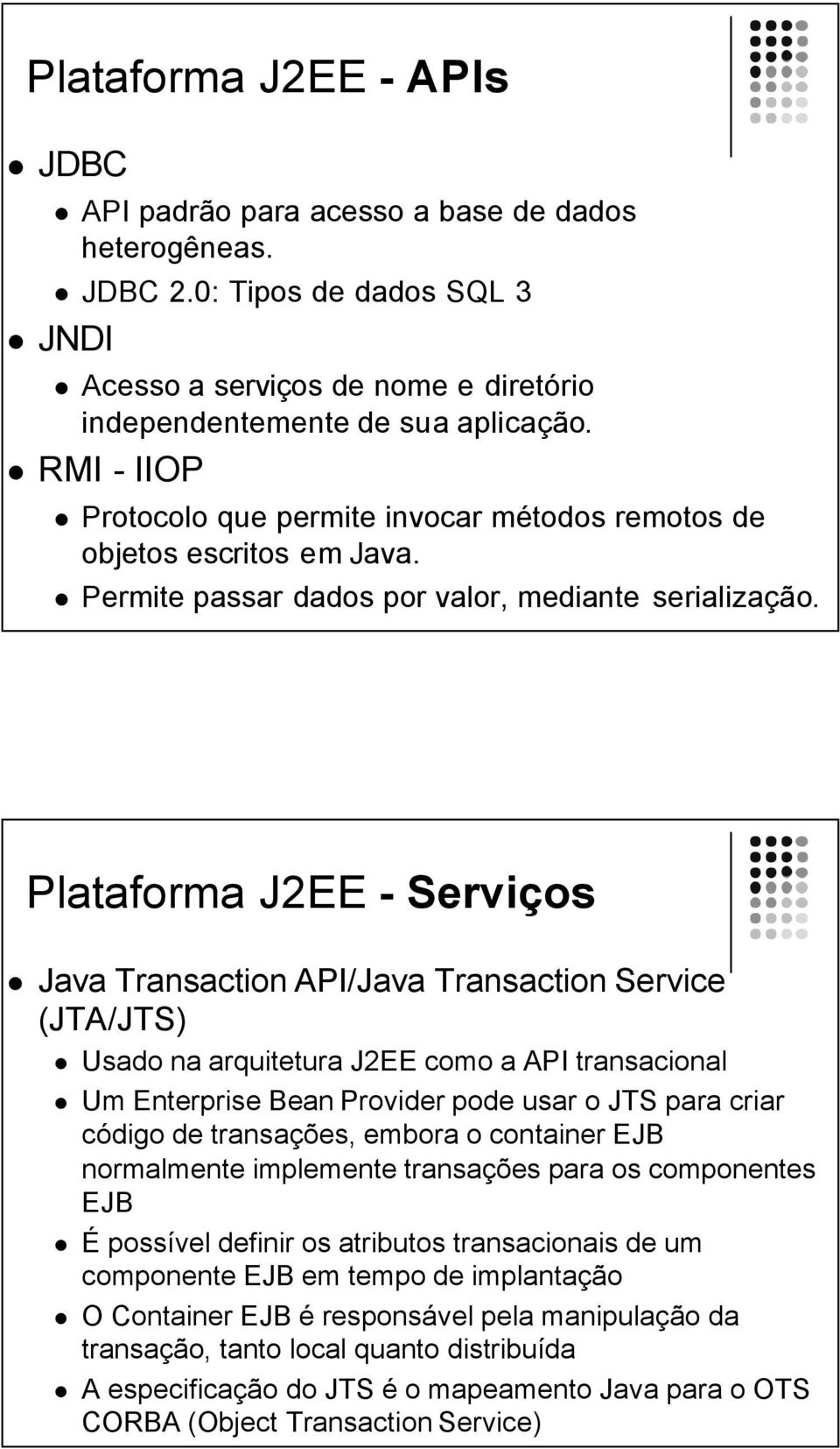 Plataforma J2EE - Serviços Java Transaction API/Java Transaction Service (JTA/JTS) Usado na arquitetura J2EE como a API transacional Um Enterprise Bean Provider pode usar o JTS para criar código de