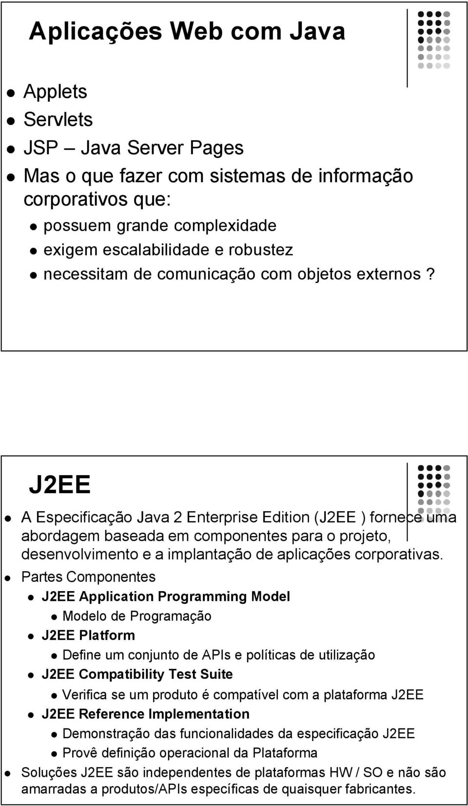 J2EE A Especificação Java 2 Enterprise Edition (J2EE ) fornece uma abordagem baseada em componentes para o projeto, desenvolvimento e a implantação de aplicações corporativas.