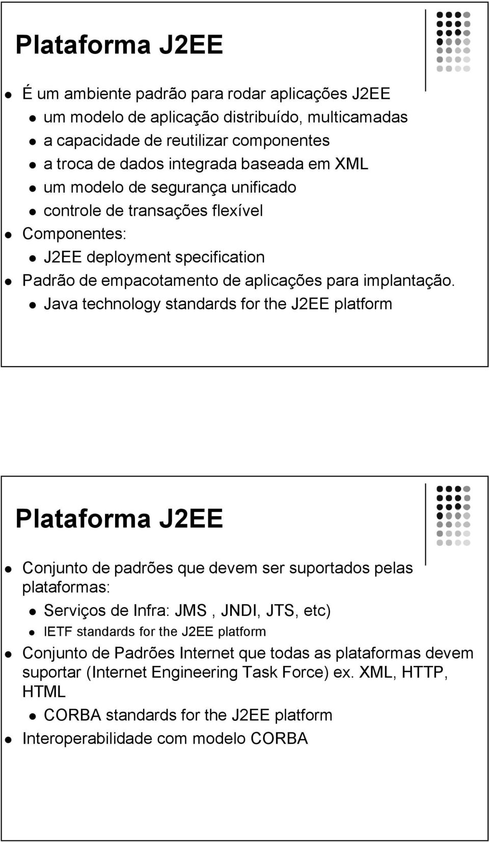 Java technology standards for the J2EE platform Plataforma J2EE Conjunto de padrões que devem ser suportados pelas plataformas: Serviços de Infra: JMS, JNDI, JTS, etc) IETF standards for