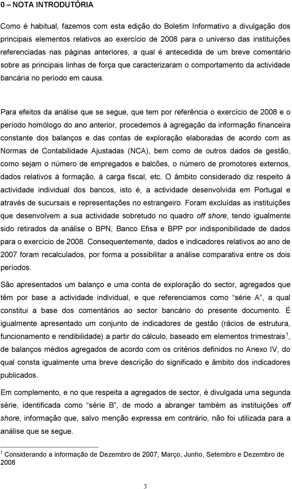 Para efeitos da análise que se segue, que tem por referência o exercício de 2008 e o período homólogo do ano anterior, procedemos à agregação da informação financeira constante dos balanços e das