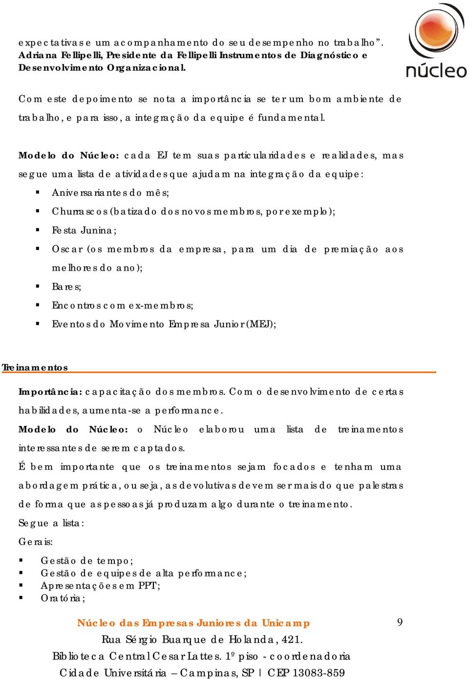 Modelo do Núcleo: cada EJ tem suas particularidades e realidades, mas segue uma lista de atividades que ajudam na integração da equipe: Aniversariantes do mês; Churrascos (batizado dos novos membros,