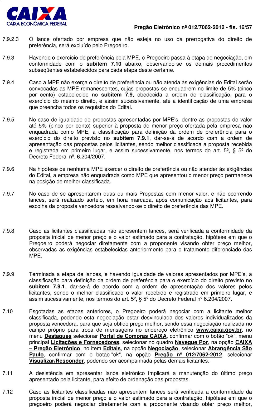 4 Caso a MPE não exerça o direito de preferência ou não atenda às exigências do Edital serão convocadas as MPE remanescentes, cujas propostas se enquadrem no limite de 5% (cinco por cento)