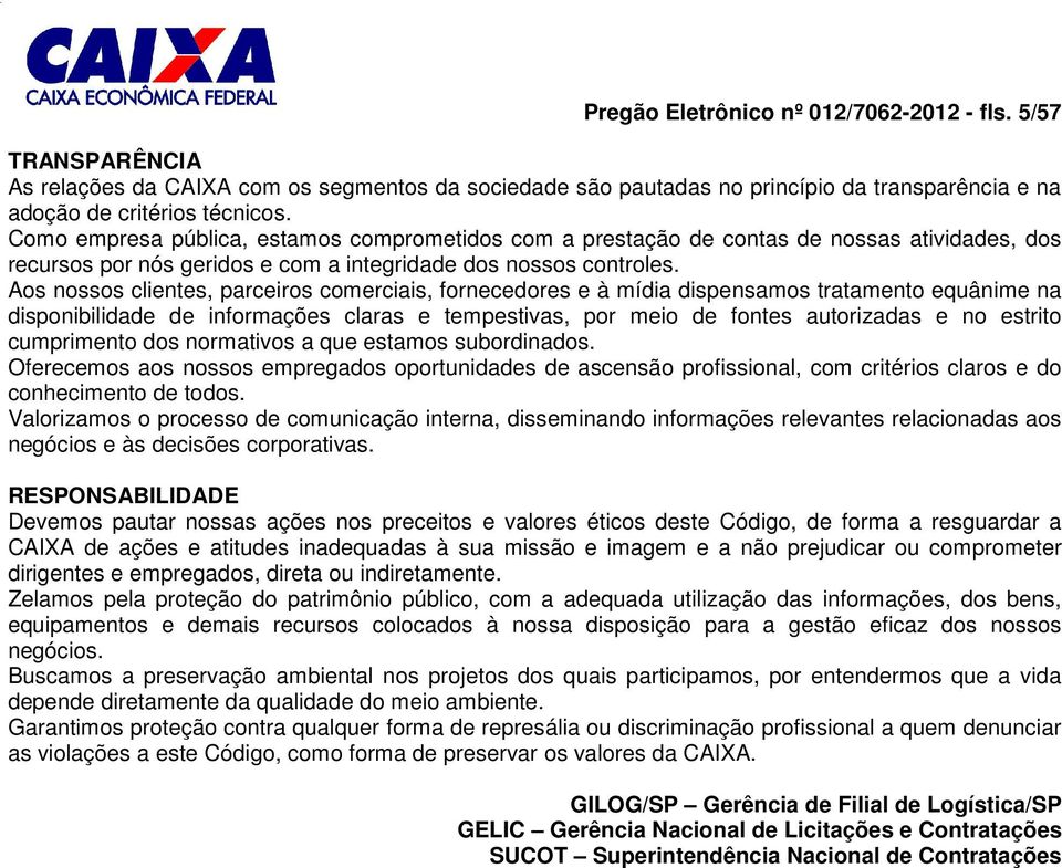 Aos nossos clientes, parceiros comerciais, fornecedores e à mídia dispensamos tratamento equânime na disponibilidade de informações claras e tempestivas, por meio de fontes autorizadas e no estrito