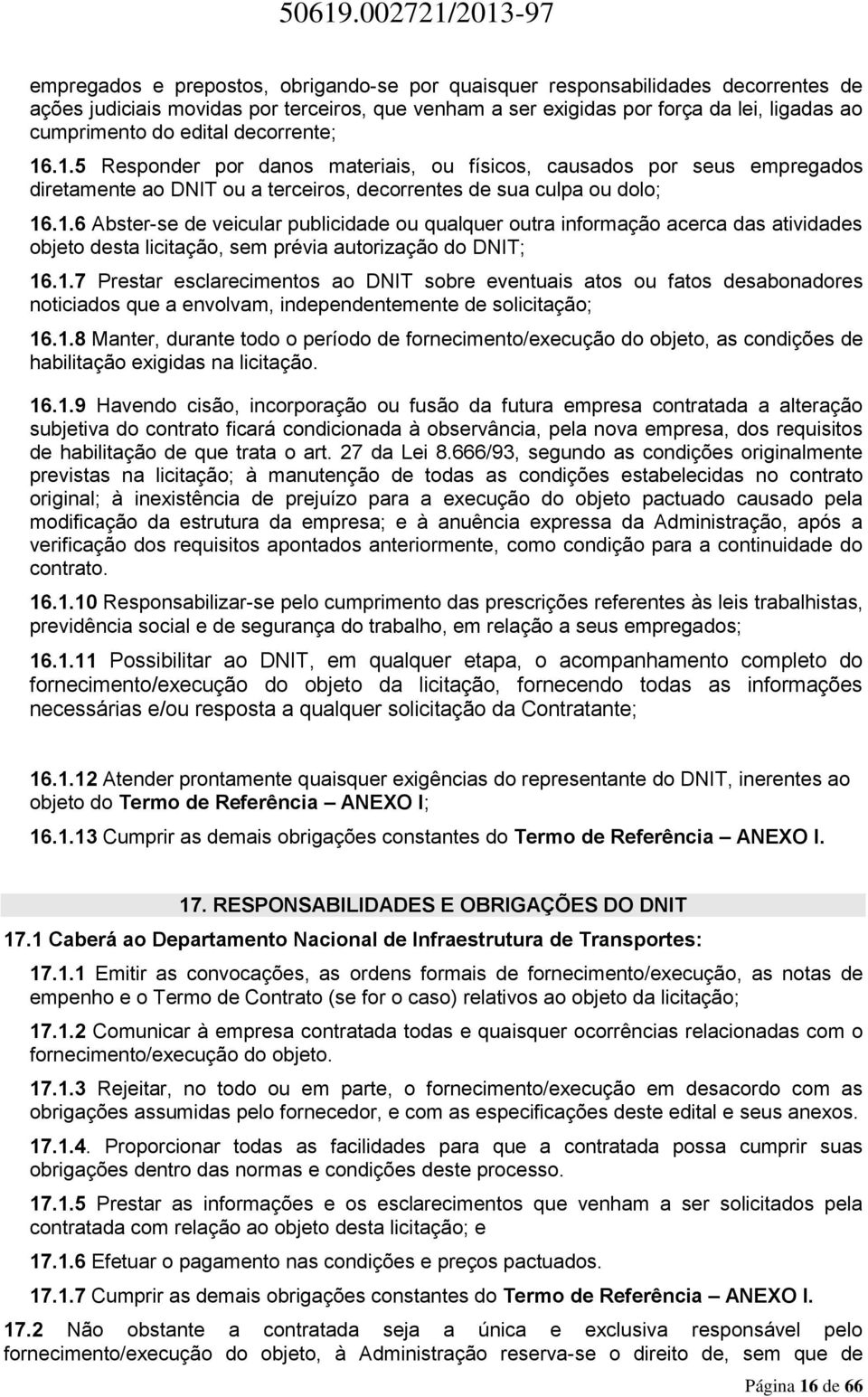 1.7 Prestar esclarecimentos ao DNIT sobre eventuais atos ou fatos desabonadores noticiados que a envolvam, independentemente de solicitação; 16.1.8 anter, durante todo o período de fornecimento/execução do objeto, as condições de habilitação exigidas na licitação.