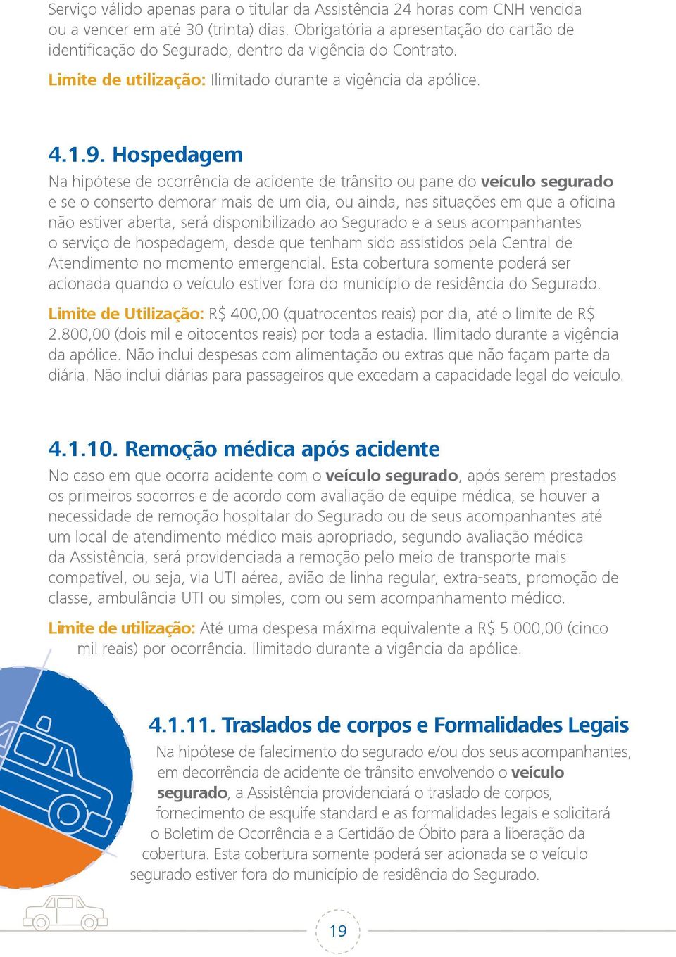 Hospedagem Na hipótese de ocorrência de acidente de trânsito ou pane do veículo segurado e se o conserto demorar mais de um dia, ou ainda, nas situações em que a oficina não estiver aberta, será