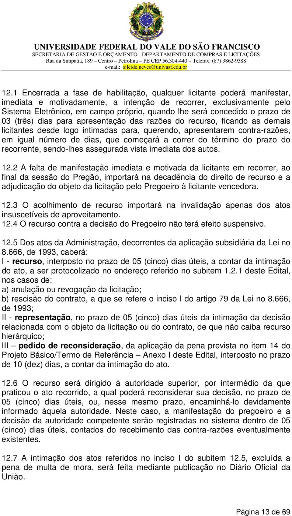 começará a correr do término do prazo do recorrente, sendo-lhes assegurada vista imediata dos autos. 12.