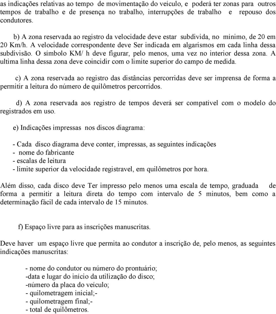 O símbolo KM/ h deve figurar, pelo menos, uma vez no interior dessa zona. A ultima linha dessa zona deve coincidir com o limite superior do campo de medida.