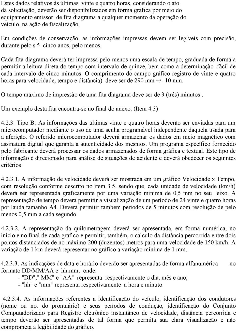 Cada fita diagrama deverá ter impressa pelo menos uma escala de tempo, graduada de forma a permitir a leitura direta do tempo com intervalo de quinze, bem como a determinação fácil de cada intervalo