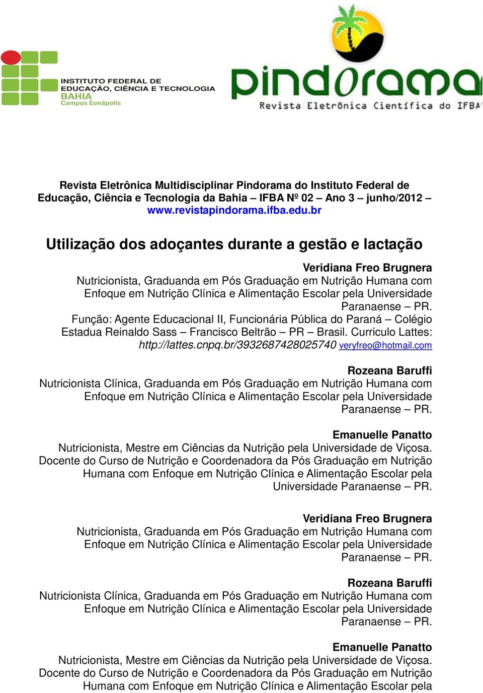 Universidade Paranaense PR. Função: Agente Educacional II, Funcionária Pública do Paraná Colégio Estadua Reinaldo Sass Francisco Beltrão PR Brasil. Curriculo Lattes: http://lattes.cnpq.