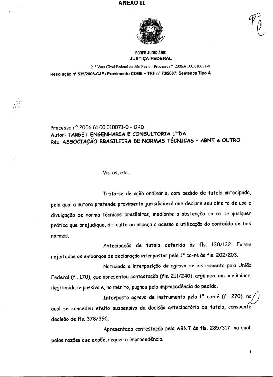 mediante a abstenção da ré de qualquer prática que prejudique, dificulte ou impeça o acesso e utilização do conteúdo de tais normas. Antecipação de tutela deferida àç fls. 130/132.