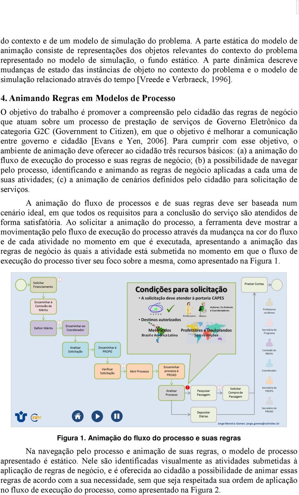 A parte dinâmica descreve mudanças de estado das instâncias de objeto no contexto do problema e o modelo de simulação relacionado através do tempo [Vreede e Verbraeck, 1996]. 4.