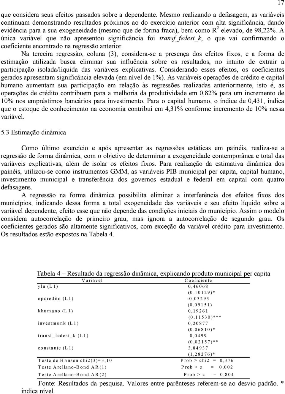 fraca), bem como R 2 elevado, de 98,22%. A única variável que não apresentou significância foi transf_fedest_k, o que vai confirmando o coeficiente encontrado na regressão anterior.