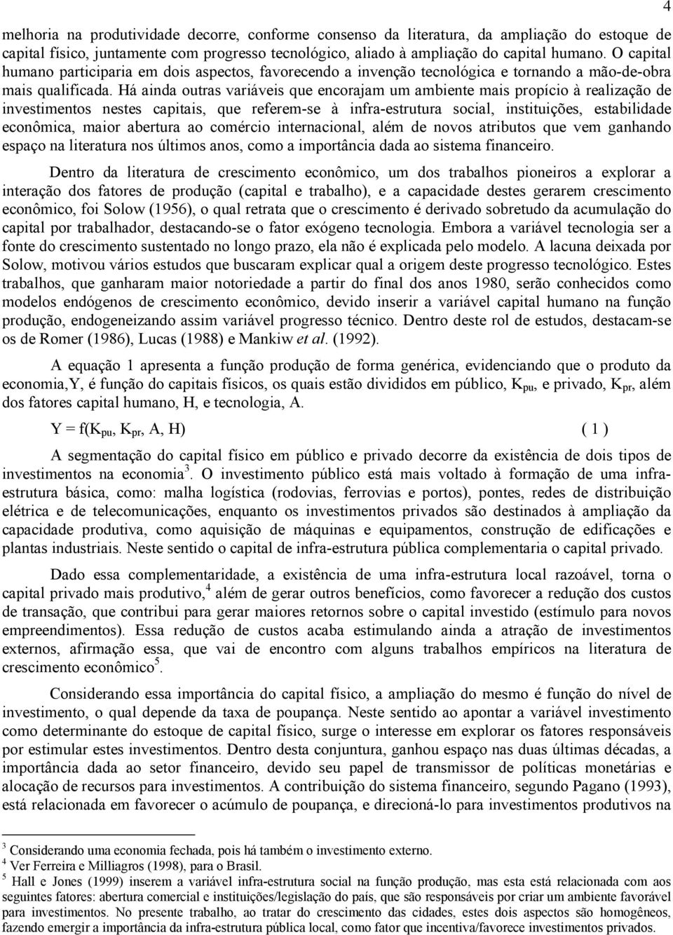 Há ainda outras variáveis que encorajam um ambiente mais propício à realização de investimentos nestes capitais, que referem-se à infra-estrutura social, instituições, estabilidade econômica, maior