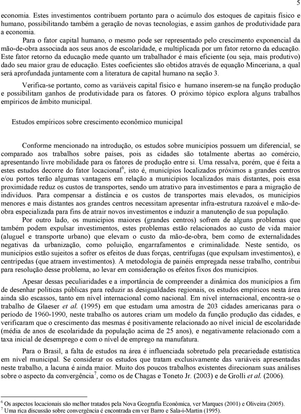 fator capital humano, o mesmo pode ser representado pelo crescimento exponencial da mão-de-obra associada aos seus anos de escolaridade, e multiplicada por um fator retorno da educação.