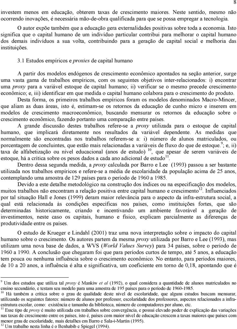 Isto significa que o capital humano de um indivíduo particular contribui para melhorar o capital humano dos demais indivíduos a sua volta, contribuindo para a geração de capital social e melhoria das