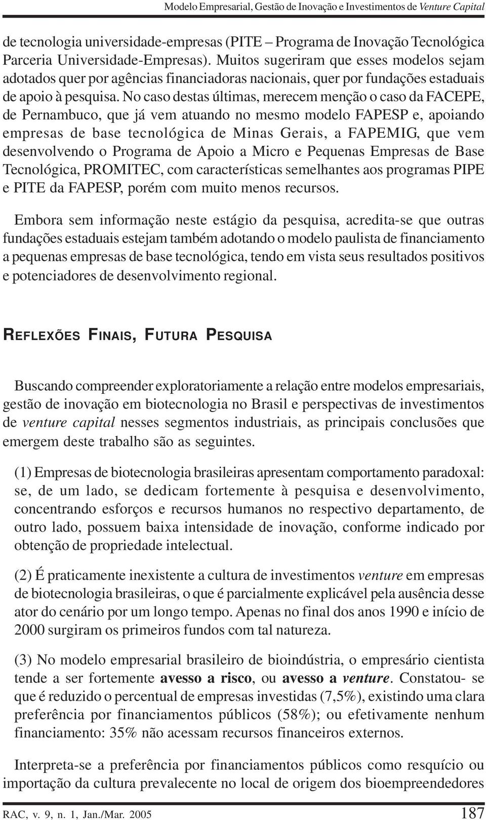 No caso destas últimas, merecem menção o caso da FACEPE, de Pernambuco, que já vem atuando no mesmo modelo FAPESP e, apoiando empresas de base tecnológica de Minas Gerais, a FAPEMIG, que vem