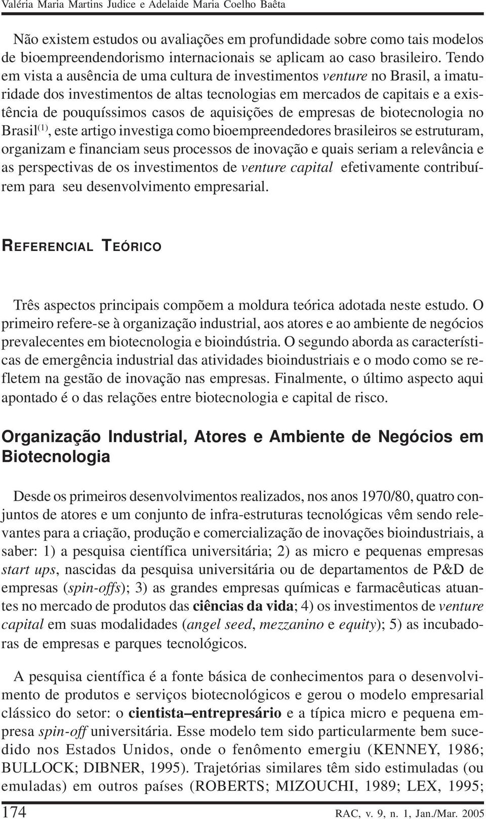 Tendo em vista a ausência de uma cultura de investimentos venture no Brasil, a imaturidade dos investimentos de altas tecnologias em mercados de capitais e a existência de pouquíssimos casos de