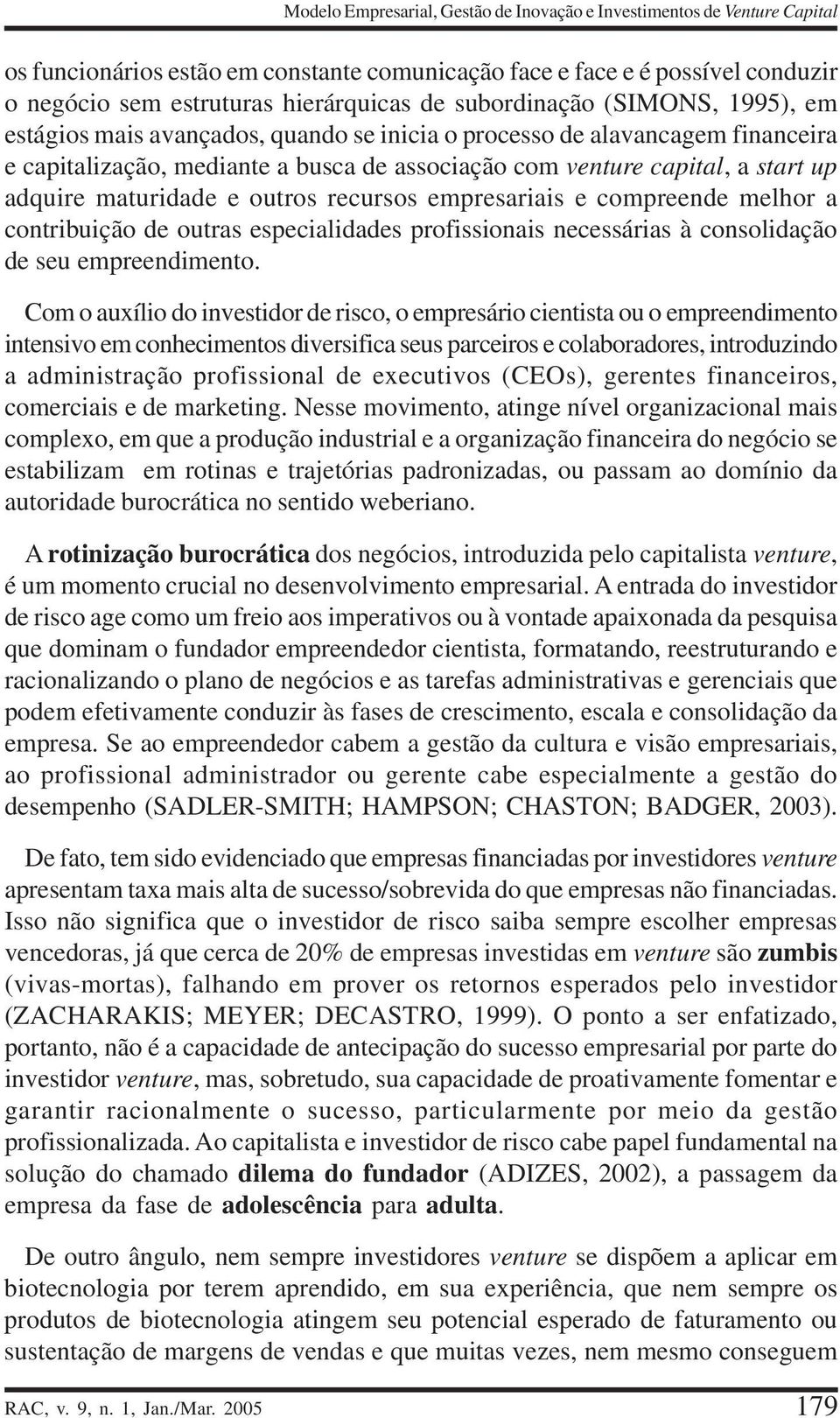 maturidade e outros recursos empresariais e compreende melhor a contribuição de outras especialidades profissionais necessárias à consolidação de seu empreendimento.