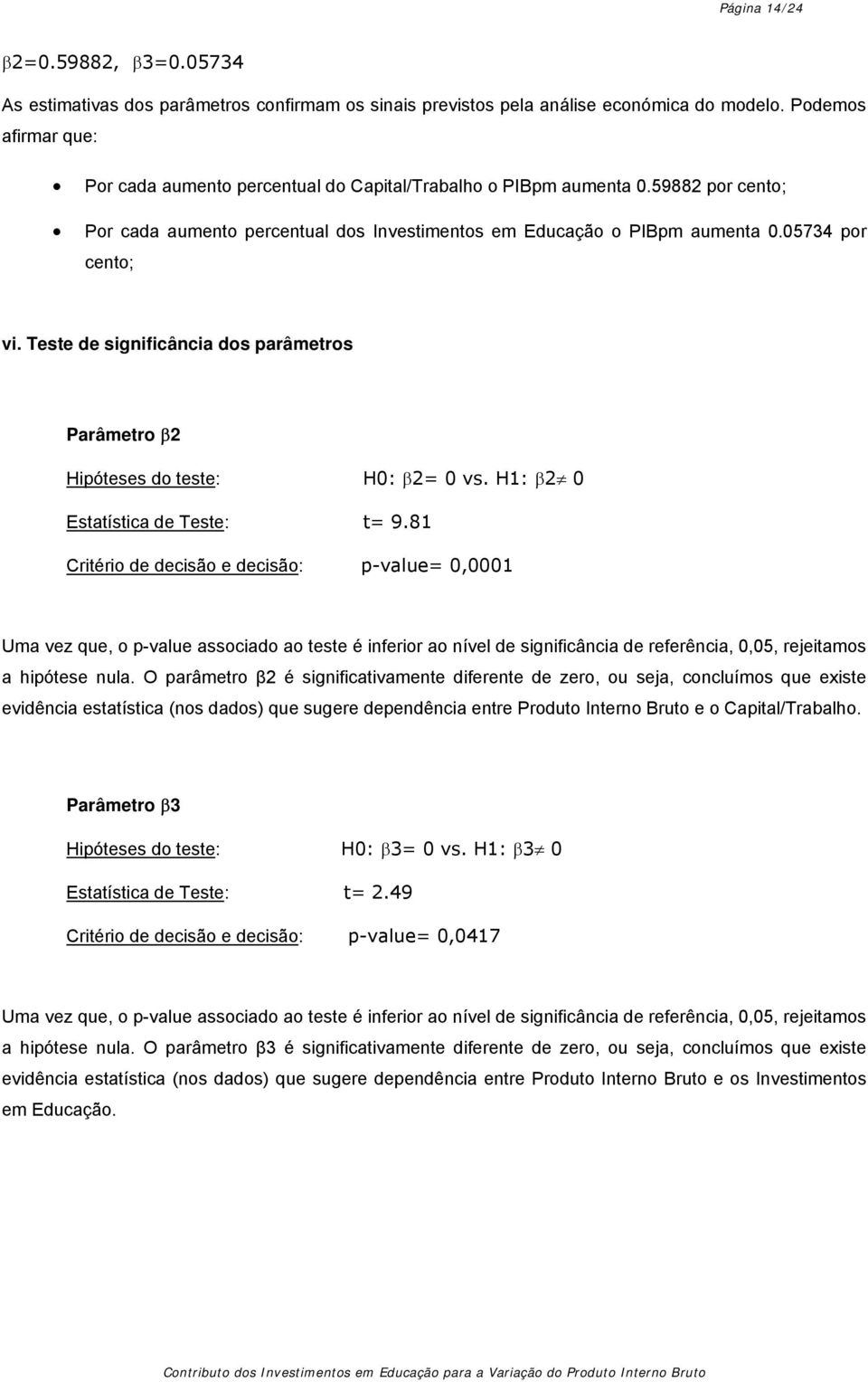 Teste de significância dos parâmetros Parâmetro β2 Hipóteses do teste: H0: β2= 0 vs. H1: β2 0 Estatística de Teste: t= 9.