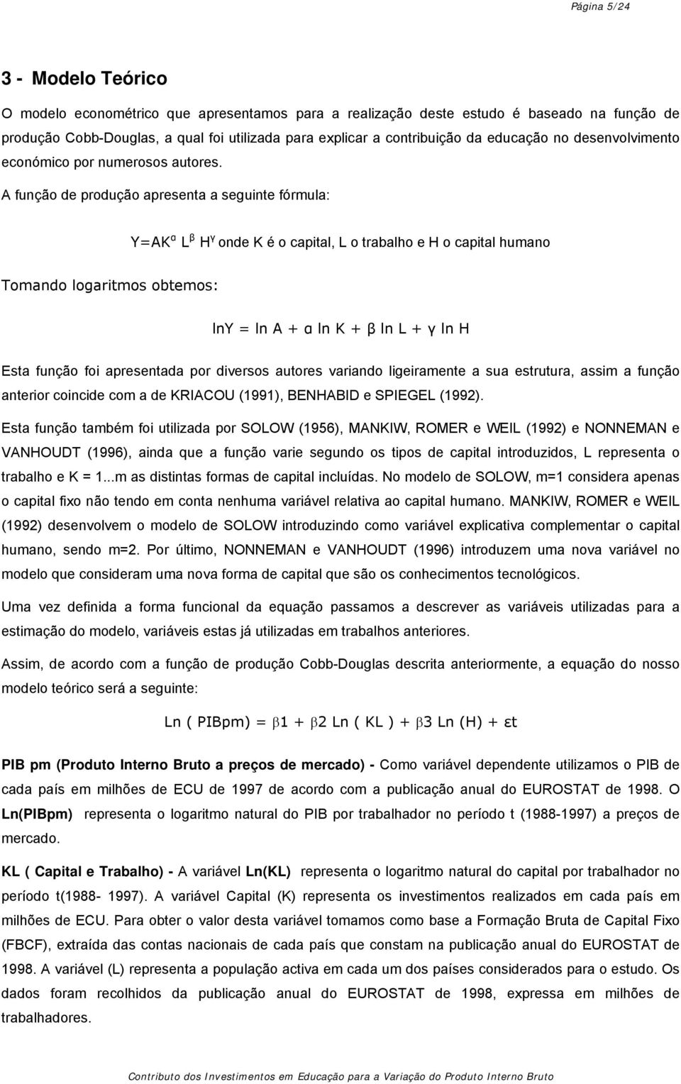 A função de produção apresenta a seguinte fórmula: Y=AK α L β H γ onde K é o capital, L o trabalho e H o capital humano Tomando logaritmos obtemos: lny = ln A + α ln K + β ln L + γ ln H Esta função