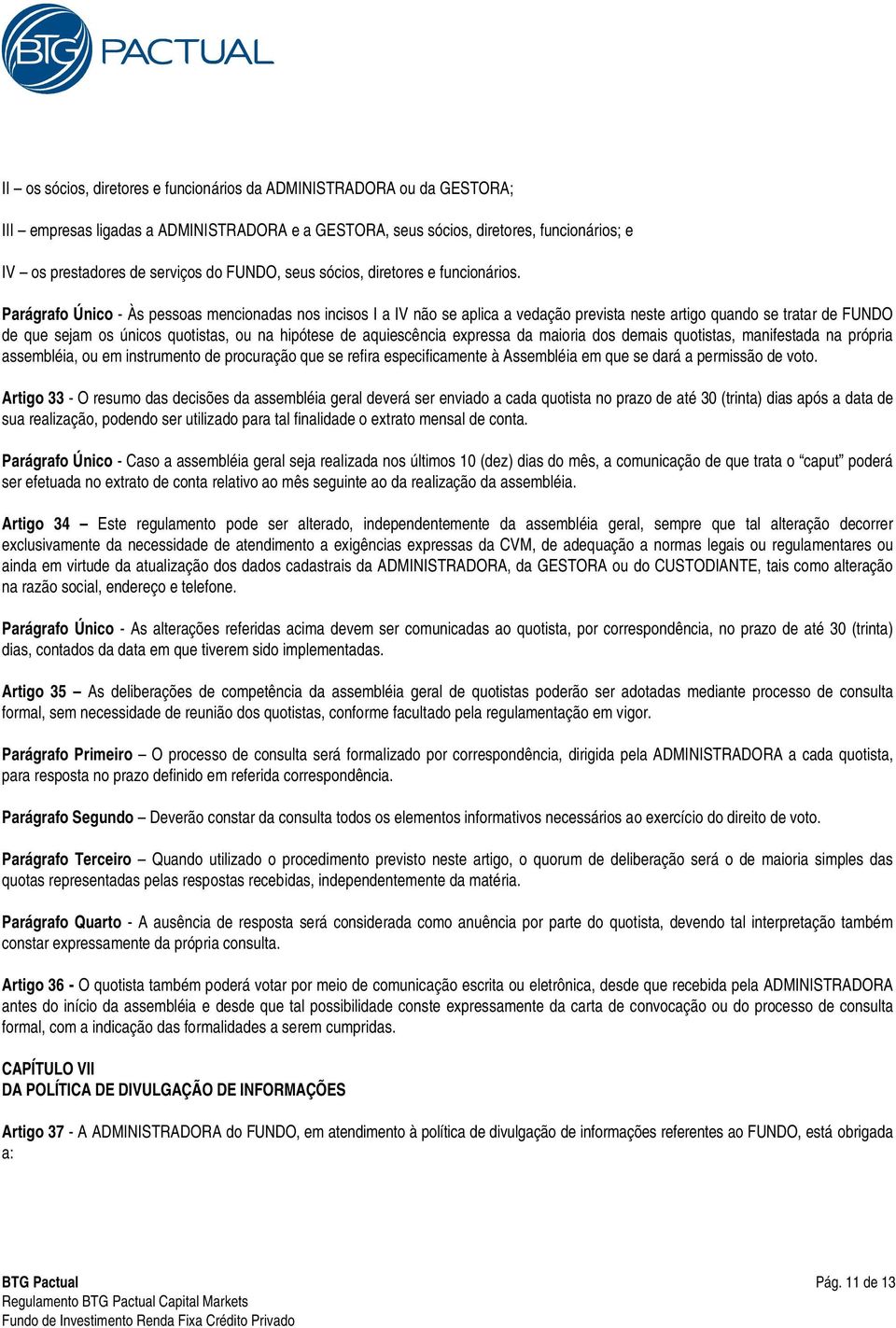 Parágrafo Único - Às pessoas mencionadas nos incisos I a IV não se aplica a vedação prevista neste artigo quando se tratar de FUNDO de que sejam os únicos quotistas, ou na hipótese de aquiescência