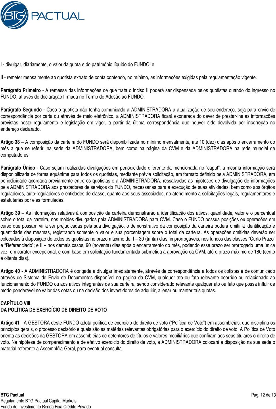 Parágrafo Primeiro - A remessa das informações de que trata o inciso II poderá ser dispensada pelos quotistas quando do ingresso no FUNDO, através de declaração firmada no Termo de Adesão ao FUNDO.