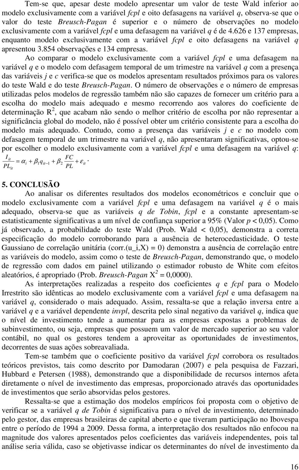 66 e 137 empresas, enquanto modelo exclusvamente com a varável fcpl e oo defasagens na varável q apresentou 3.854 observações e 134 empresas.