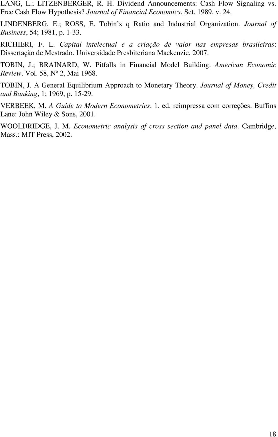 Unversdade Presberana Mackenze, 007. TOBIN, J.; BRAINARD, W. Pfalls n Fnancal Model Buldng. Amercan Economc Revew. Vol. 58, Nº, Ma 1968. TOBIN, J. A General Equlbrum Approach to Monetary Theory.