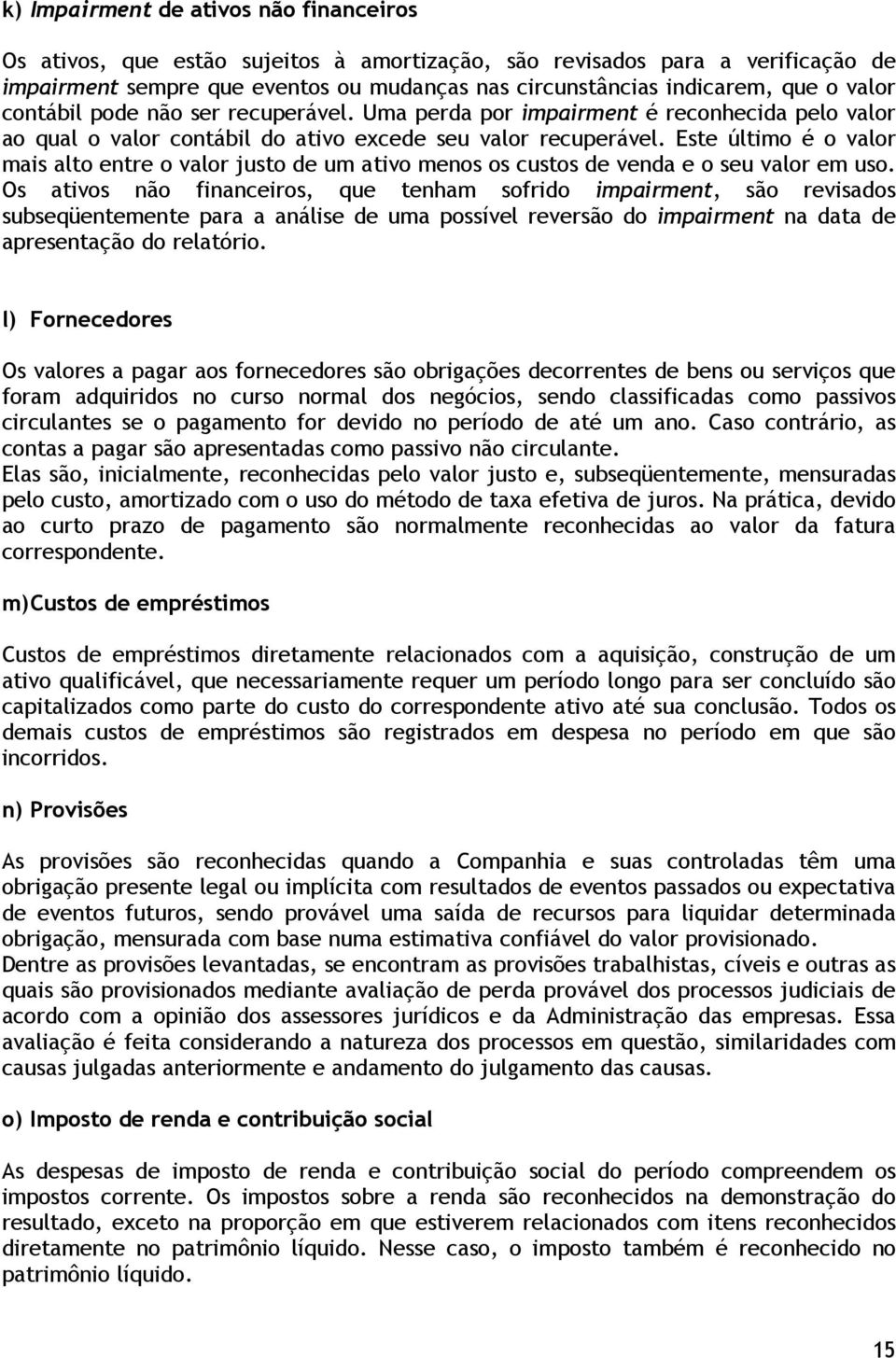 Este último é o valor mais alto entre o valor justo de um ativo menos os custos de venda e o seu valor em uso.