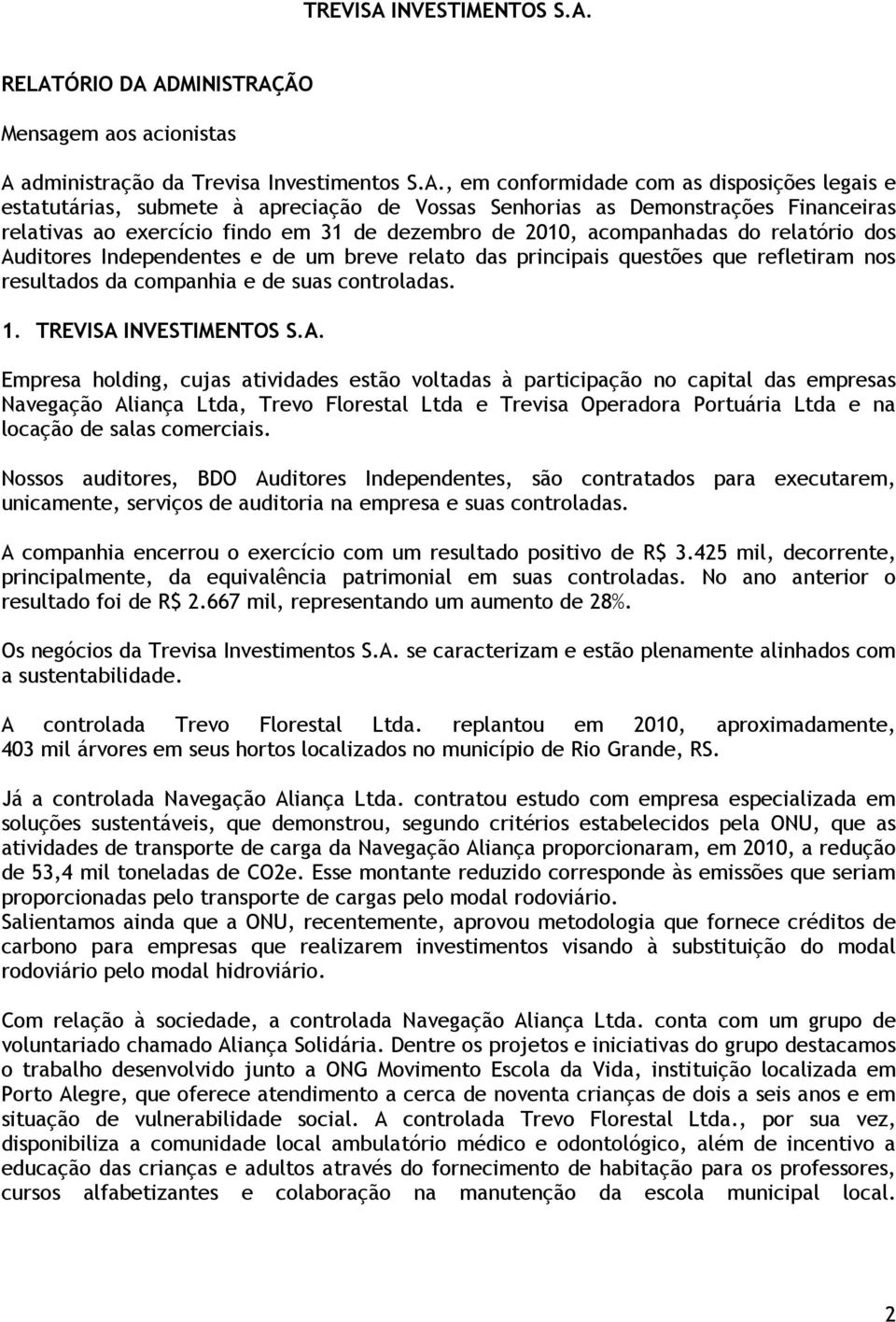 RELATÓRIO DA ADMINISTRAÇÃO Mensagem aos acionistas A administração da Trevisa Investimentos S.A., em conformidade com as disposições legais e estatutárias, submete à apreciação de Vossas Senhorias as