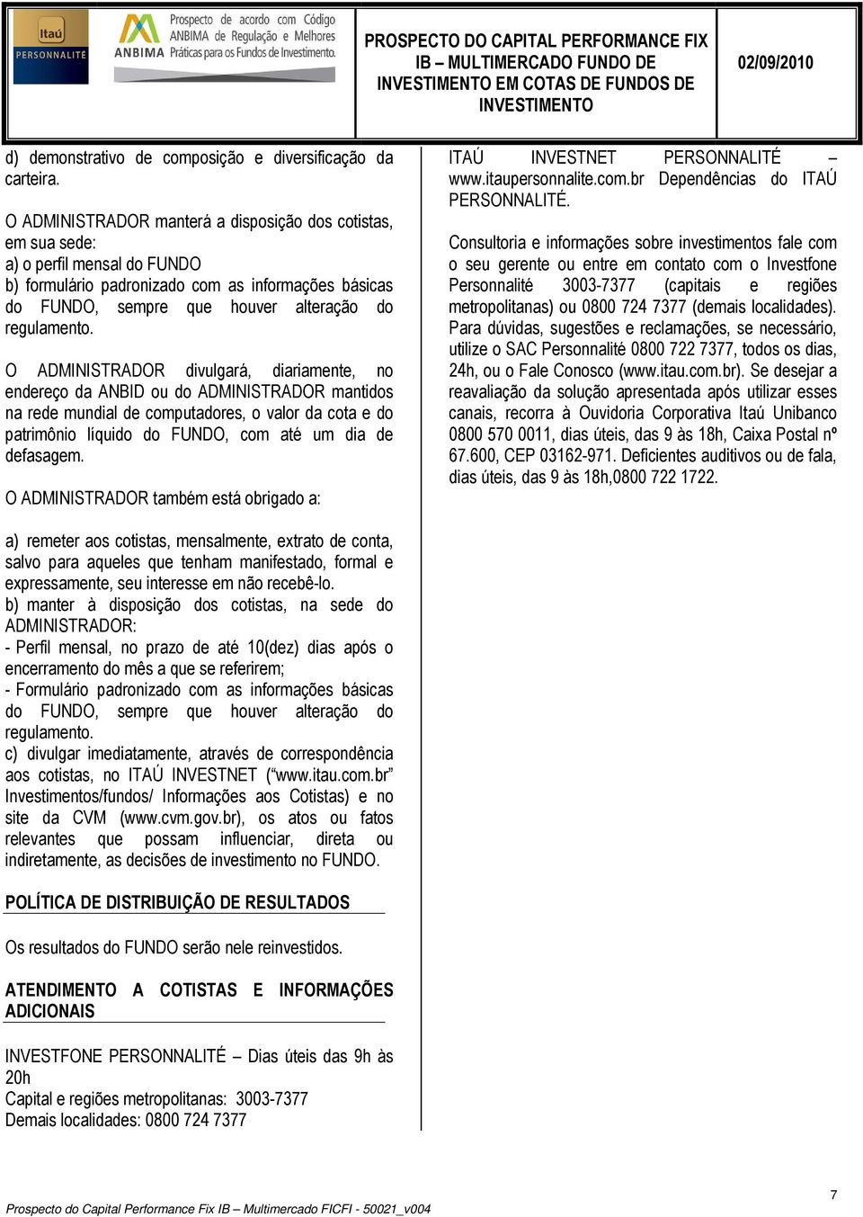 O ADMINISTRADOR divulgará, diariamente, no endereço da ANBID ou do ADMINISTRADOR mantidos na rede mundial de computadores, o valor da cota e do patrimônio líquido do FUNDO, com até um dia de