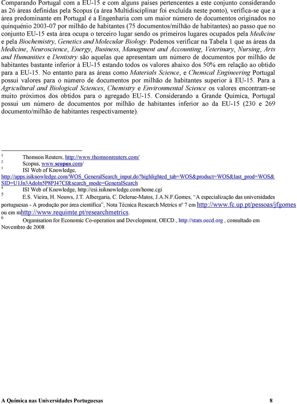 área ocupa o terceiro lugar sendo os primeiros lugares ocupados pela Medicine e pela Biochemistry, Genetics and Molecular Biology.