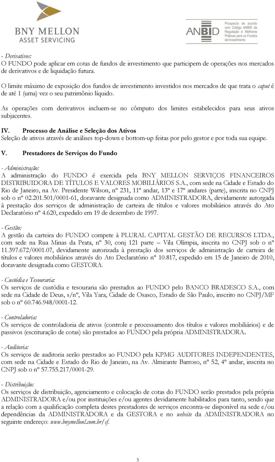 As operações com derivativos incluem-se no cômputo dos limites estabelecidos para seus ativos subjacentes. IV.