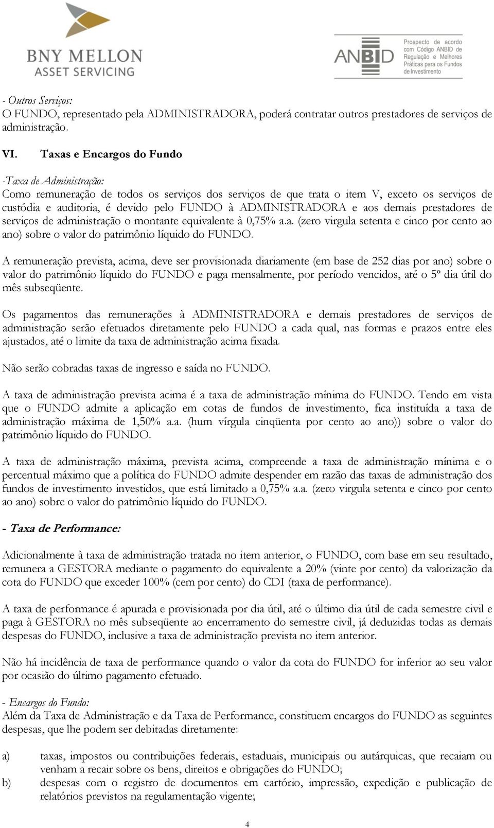 ADMINISTRADORA e aos demais prestadores de serviços de administração o montante equivalente à 0,75% a.a. (zero virgula setenta e cinco por cento ao ano) sobre o valor do patrimônio líquido do FUNDO.