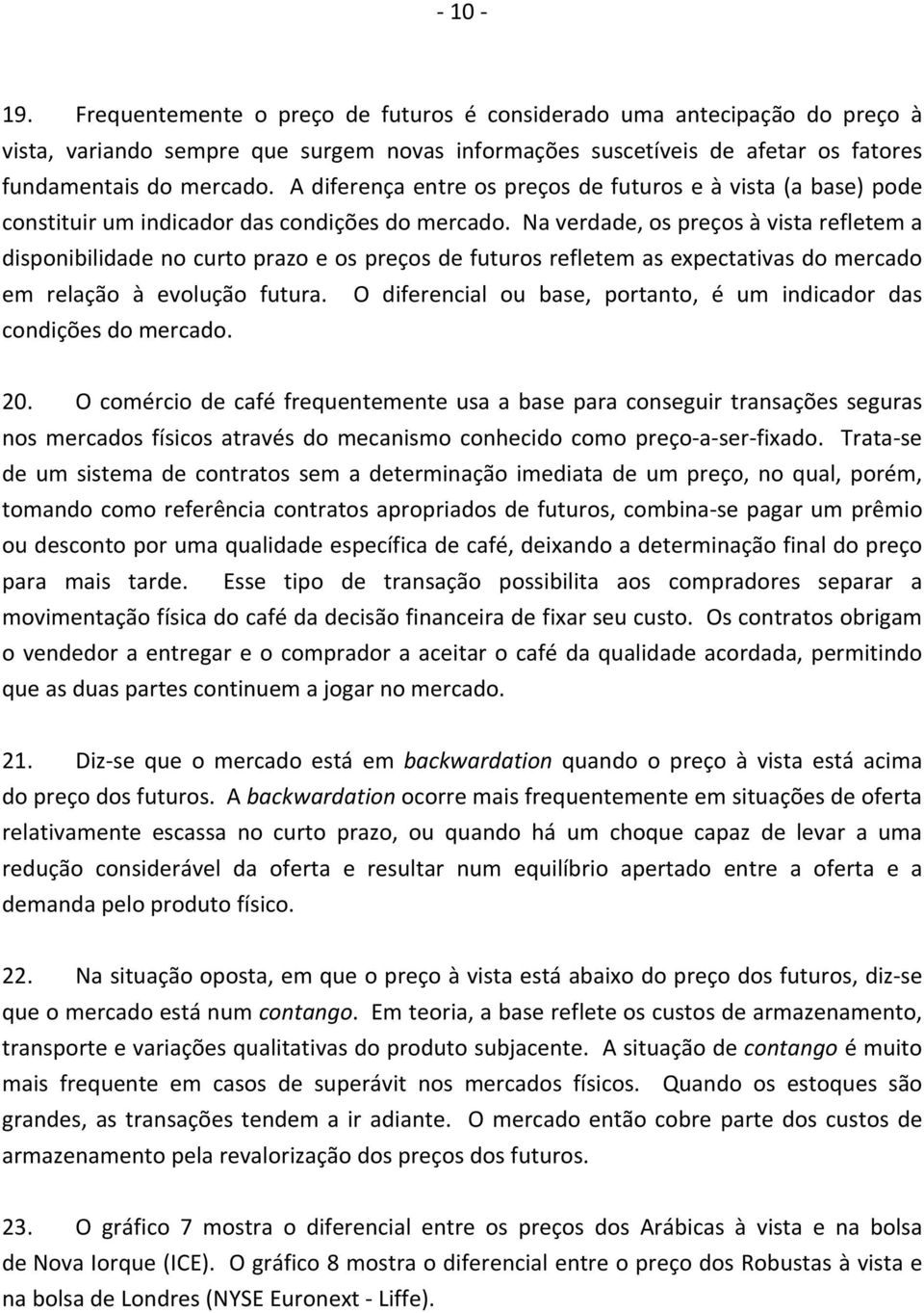 Na verdade, os preços à vista refletem a disponibilidade no curto prazo e os preços de futuros refletem as expectativas do mercado em relação à evolução futura.