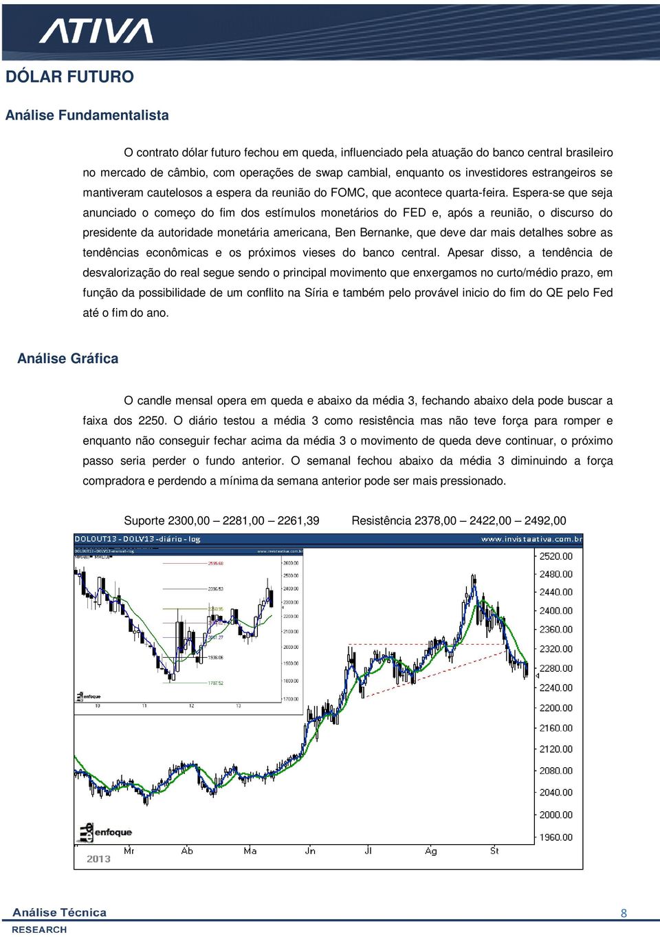 Espera-se que seja anunciado o começo do fim dos estímulos monetários do FED e, após a reunião, o discurso do presidente da autoridade monetária americana, Ben Bernanke, que deve dar mais detalhes