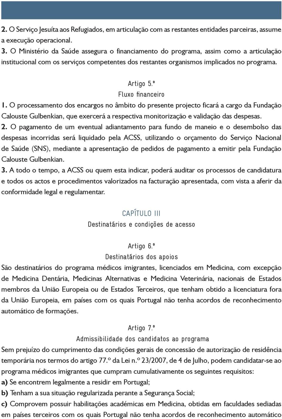 º Fluxo financeiro 1. O processamento dos encargos no âmbito do presente projecto ficará a cargo da Fundação Calouste Gulbenkian, que exercerá a respectiva monitorização e validação das despesas. 2.