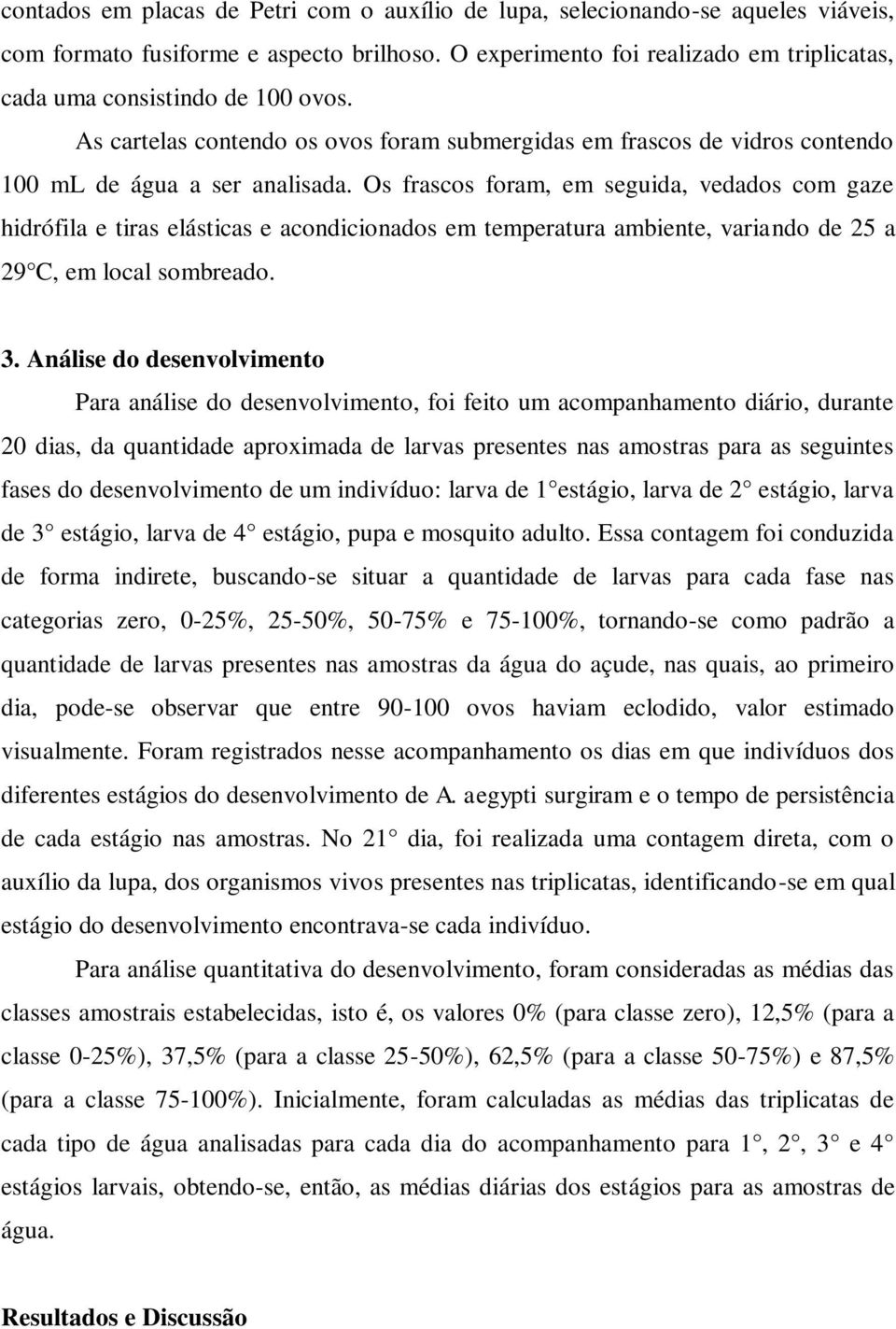 Os frascos foram, em seguida, vedados com gaze hidrófila e tiras elásticas e acondicionados em temperatura ambiente, variando de 25 a 29 C, em local sombreado. 3.