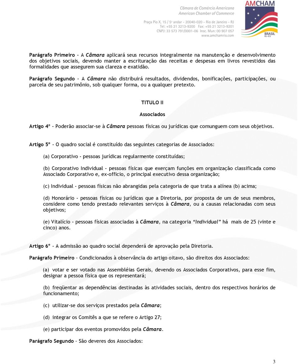 Parágrafo Segundo - A Câmara não distribuirá resultados, dividendos, bonificações, participações, ou parcela de seu patrimônio, sob qualquer forma, ou a qualquer pretexto.