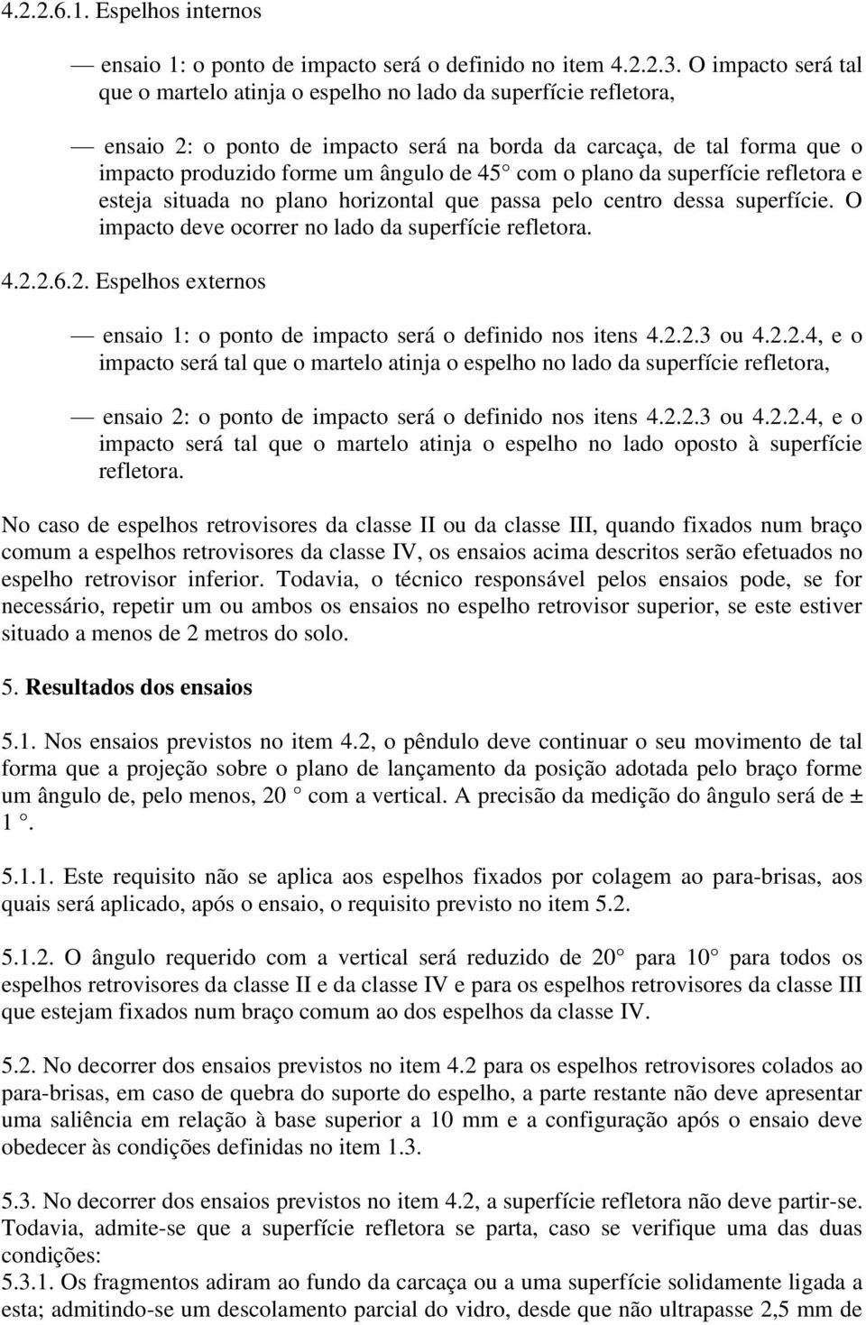 com o plano da superfície refletora e esteja situada no plano horizontal que passa pelo centro dessa superfície. O impacto deve ocorrer no lado da superfície refletora. 4.2.