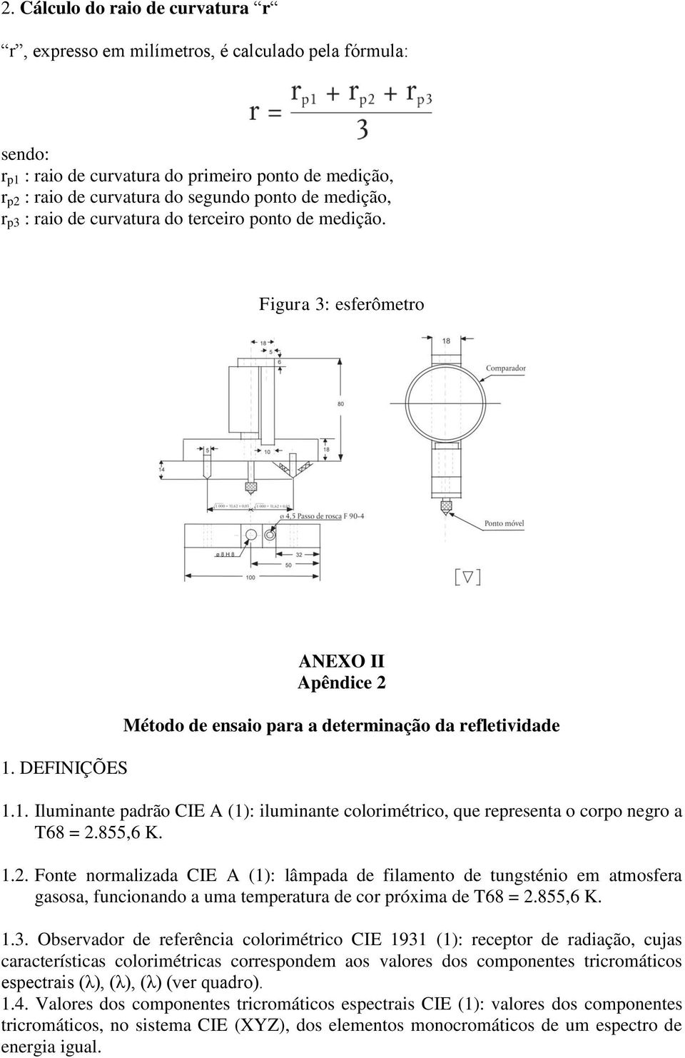 855,6 K. 1.2. Fonte normalizada CIE A (1): lâmpada de filamento de tungsténio em atmosfera gasosa, funcionando a uma temperatura de cor próxima de T68 = 2.855,6 K. 1.3.