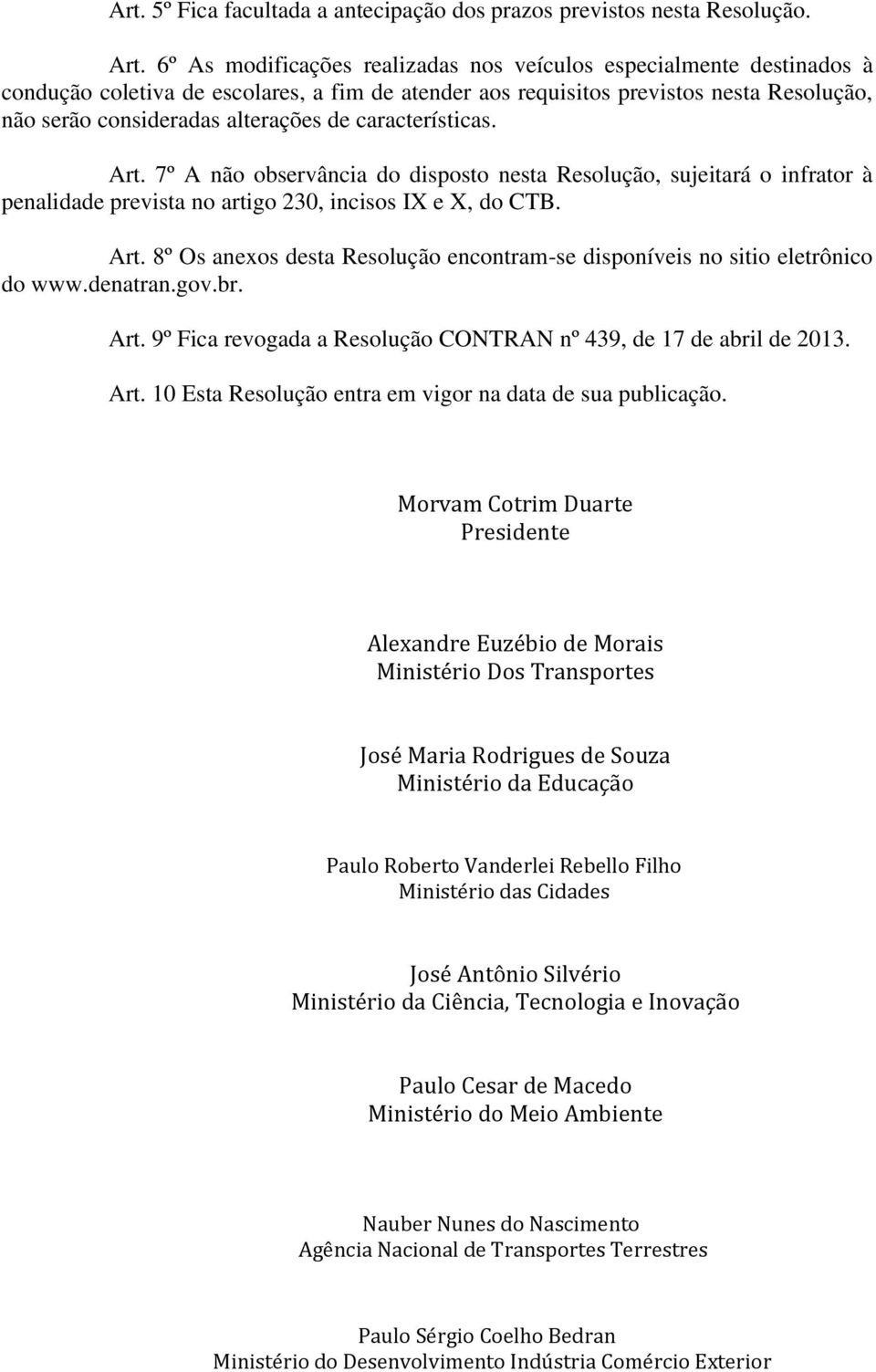 características. Art. 7º A não observância do disposto nesta Resolução, sujeitará o infrator à penalidade prevista no artigo 230, incisos IX e X, do CTB. Art. 8º Os anexos desta Resolução encontram-se disponíveis no sitio eletrônico do www.