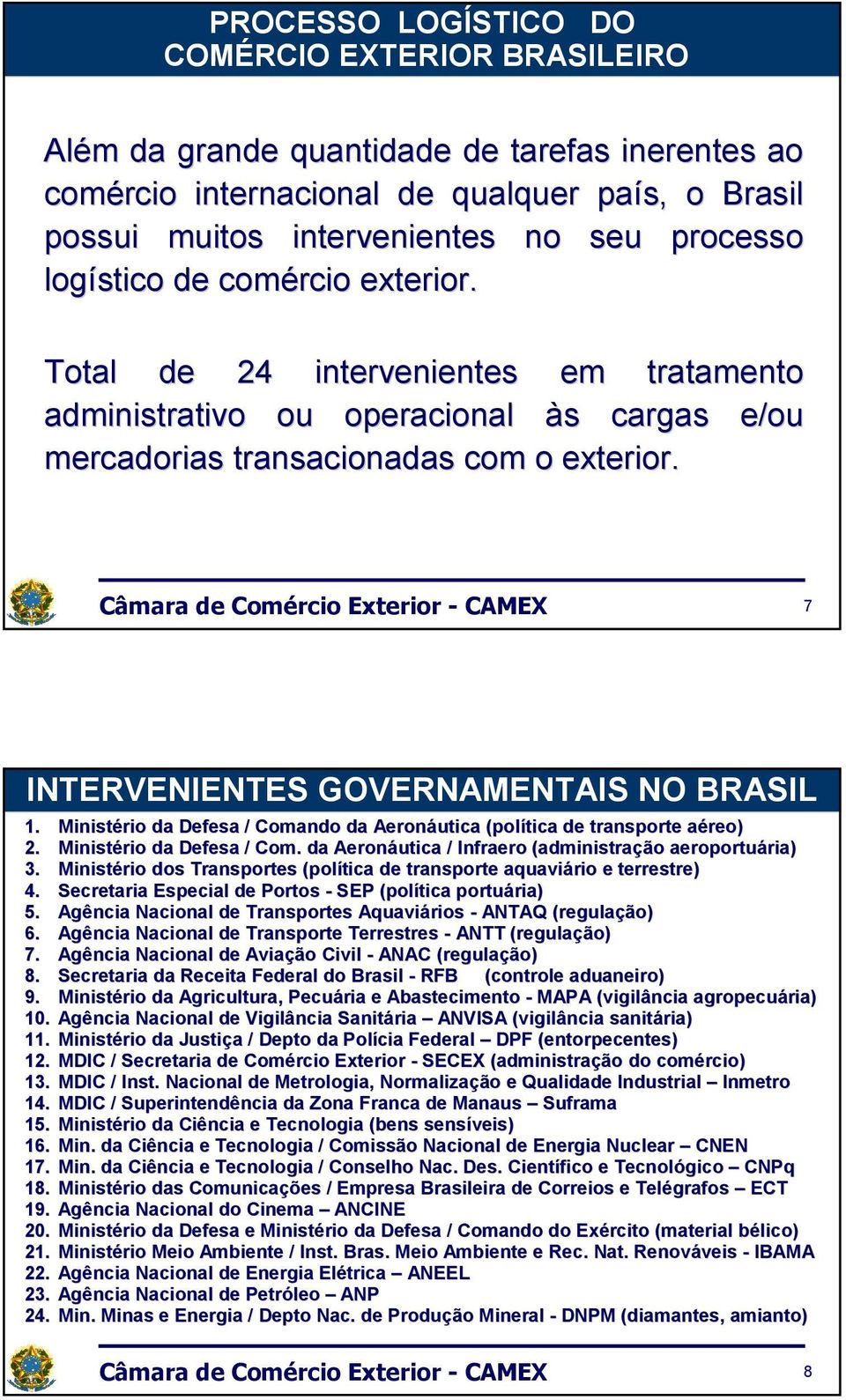 7 INTERVENIENTES GOVERNAMENTAIS NO BRASIL 1. Ministério da Defesa / Comando da Aeronáutica (política de transporte aéreo) a 2. Ministério da Defesa / Com. da Aeronáutica / Infraero (administração aeroportuária) ria) 3.