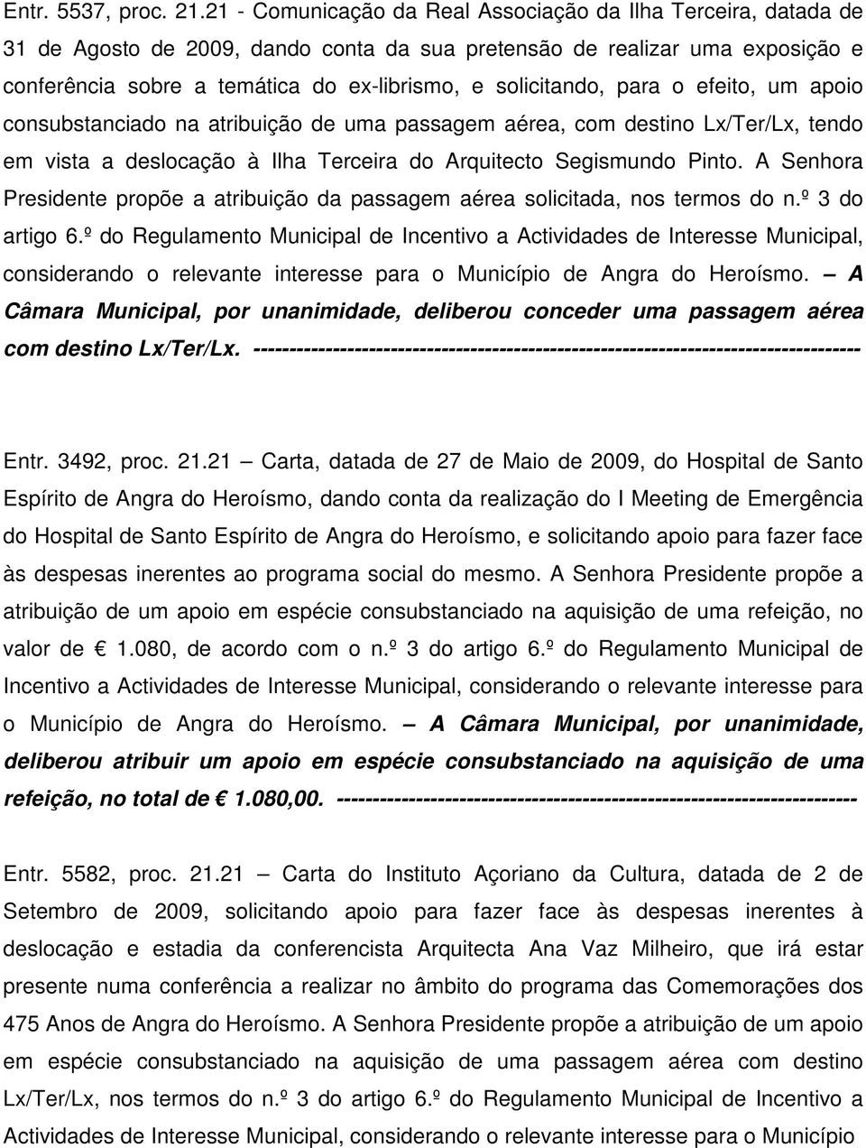 solicitando, para o efeito, um apoio consubstanciado na atribuição de uma passagem aérea, com destino Lx/Ter/Lx, tendo em vista a deslocação à Ilha Terceira do Arquitecto Segismundo Pinto.