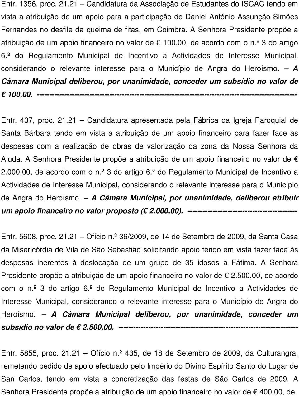 A Senhora Presidente propõe a atribuição de um apoio financeiro no valor de 100,00, de acordo com o n.º 3 do artigo 6.