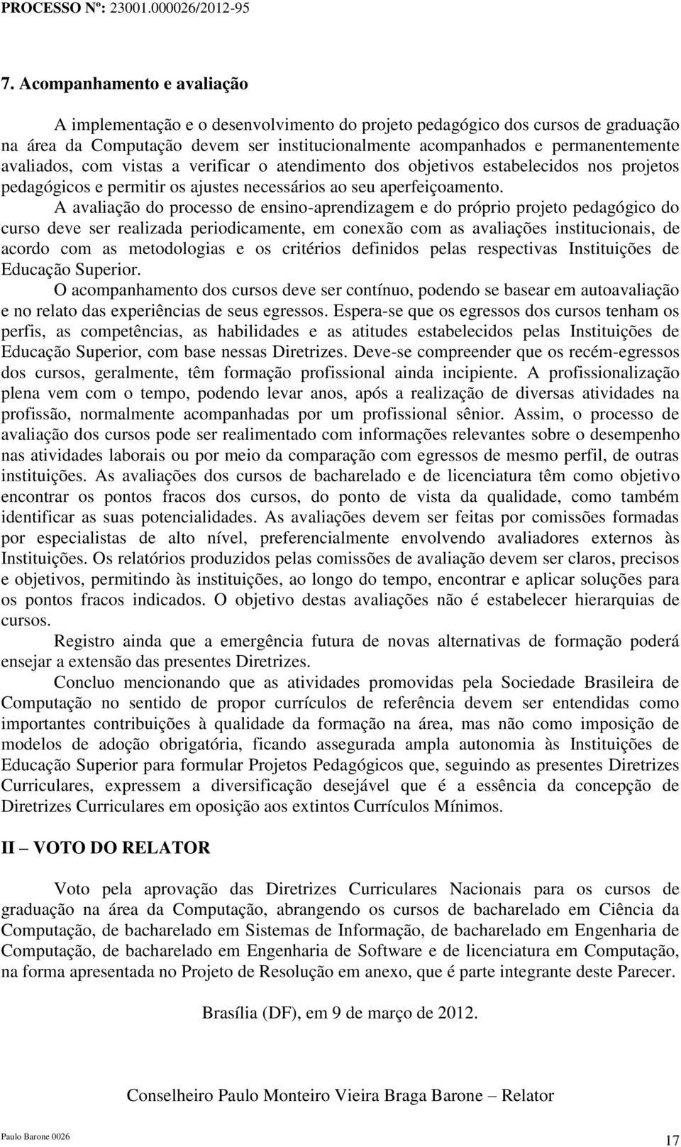 A avaliação do processo de ensino-aprendizagem e do próprio projeto pedagógico do curso deve ser realizada periodicamente, em conexão com as avaliações institucionais, de acordo com as metodologias e