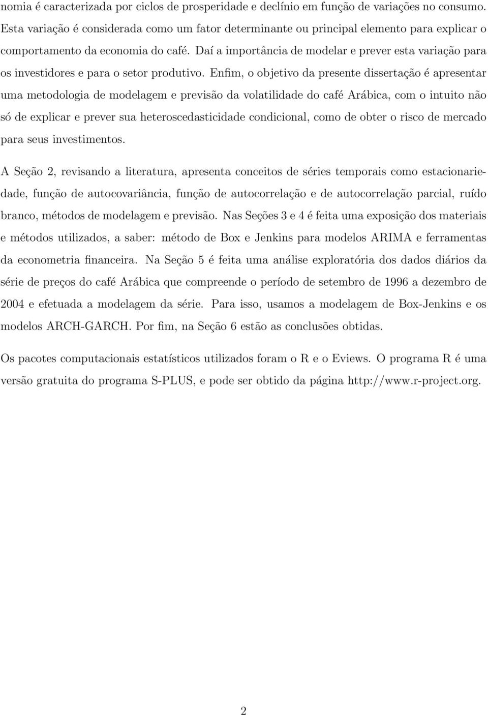 Daí a importância de modelar e prever esta variação para os investidores e para o setor produtivo.